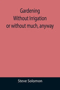 Gardening Without Irrigation: or without much, anyway - Paperback