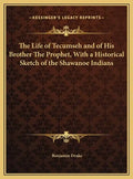 The Life of Tecumseh and of His Brother The Prophet, With a Historical Sketch of the Shawanoe Indians - Hardcover