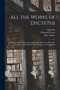 All the Works of Epictetus: Which Are Now Extant; Consisting of His Discourses, Preserved by Arrian, in Four Books, the Enchiridion, and Fragments - Paperback