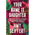 Your Name Is Daughter: What the Unsung Women of the Bible Teach Us about Our Worth - Paperback