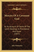 Mercies Of A Covenant God: Or An Account Of Some Of The Lord's Dealings In Providence And Grace (1837) - Paperback