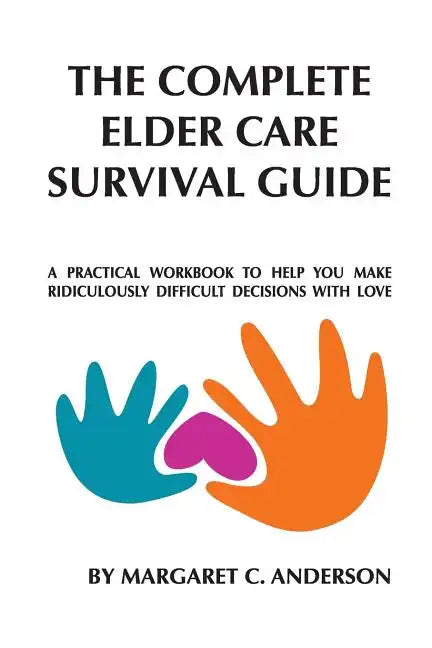 Complete Elder Care Survival Guide: A Workbook for Parenting Our Parents with Love - Paperback