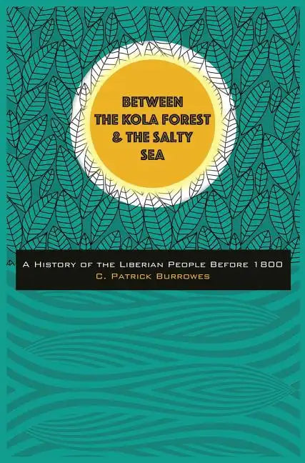 Between the Kola Forest and the Salty Sea: A History of the Liberian People Before 1800 - Hardcover