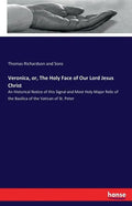 Veronica, or, The Holy Face of Our Lord Jesus Christ: An Historical Notice of this Signal and Most Holy Major Relic of the Basilica of the Vatican of - Paperback