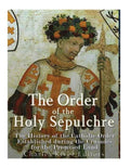 The Order of the Holy Sepulchre: The History of the Catholic Order Established during the Crusades for the Promised Land - Paperback