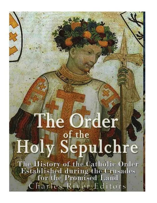 The Order of the Holy Sepulchre: The History of the Catholic Order Established during the Crusades for the Promised Land - Paperback