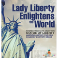 Lady Liberty Enlightens the World: Interesting Facts about the Statue of Liberty - American History for Kids Children's History Books - Hardcover