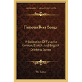 Famous Beer Songs: A Collection of Favorite German, Scotch and English Drinking Songs - Paperback