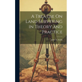 A Treatise On Land Surveying in Theory and Practice - Hardcover