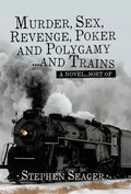 Murder, Sex, Revenge, Poker, and Polygamy ... and Trains: A Novel ... Sort Of - Hardcover