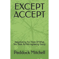 Except Accept: Negotiating For More Of What You Seek By Not Agreeing Easily - Paperback