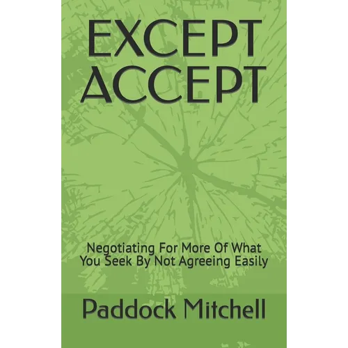 Except Accept: Negotiating For More Of What You Seek By Not Agreeing Easily - Paperback