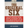 The Original Six: How the Canadiens, Bruins, Rangers, Blackhawks, Maple Leafs, and Red Wings Laid the Groundwork for Today's National Hockey League - Paperback