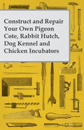 Construct and Repair Your Own Pigeon Cote, Rabbit Hutch, Dog Kennel and Chicken Incubators - Paperback
