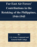 Far East Air Forces' Contributions in the Retaking of the Philippines, 1944-1945 - Paperback