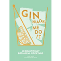 Gin Made Me Do It: 60 Beautifully Botanical Cocktails - Hardcover