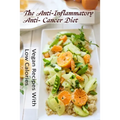 The Anti-Inflammatory, Anti- Cancer Diet - Vegan Recipes With Low Calories - Paperback