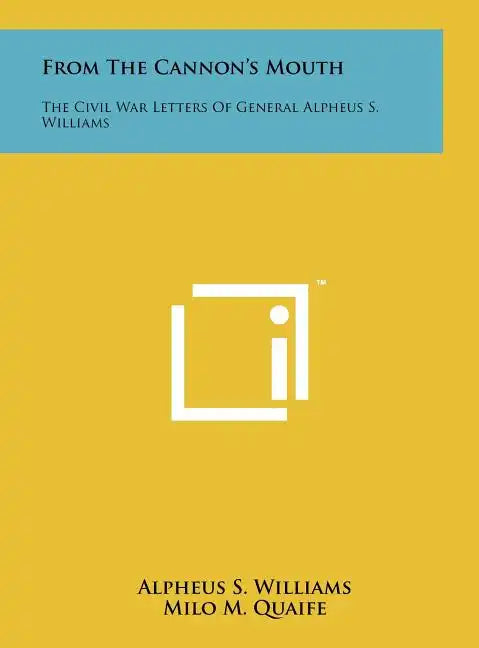 From The Cannon's Mouth: The Civil War Letters Of General Alpheus S. Williams - Hardcover