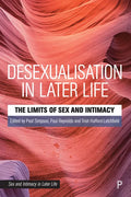 Desexualisation in Later Life: The Limits of Sex and Intimacy - Paperback