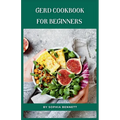 GERD Cookbook for Beginners: Easy and Delicious Recipes to Soothe Your Acid Reflux - Paperback