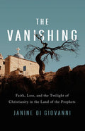 The Vanishing: Faith, Loss, and the Twilight of Christianity in the Land of the Prophets - Hardcover