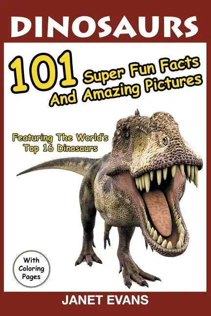 Dinosaurs: 101 Super Fun Facts And Amazing Pictures (Featuring The World's Top 16 Dinosaurs With Coloring Pages) - Paperback