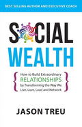 Social Wealth: How to Build Extraordinary Relationships By Transforming the Way We Live, Love, Lead and Network - Paperback