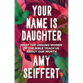 Your Name Is Daughter: What the Unsung Women of the Bible Teach Us about Our Worth - Hardcover