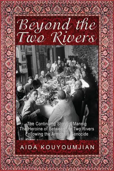 Beyond the Two Rivers: The Continuing Story of Mannig the Heroine of Between the Two Rivers Following the Armenian Genocide - Paperback