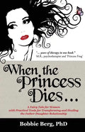 When the Princess Dies...: A Fairy Tale for Women with Practical Tools for Transforming and Healing the Father-Daughter Relationship - Paperback