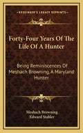 Forty-Four Years of the Life of a Hunter: Being Reminiscences of Meshach Browning, a Maryland Hunter - Hardcover