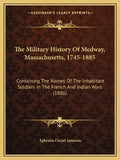 The Military History Of Medway, Massachusetts, 1745-1885: Containing The Names Of The Inhabitant Soldiers In The French And Indian Wars (1886) - Paperback