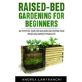 Raised-Bed Gardening for Beginners: an Effective Guide for Buiding and Keeping your Raised-Bed Garden Productive - Paperback