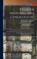 A Cutler Memorial and Genealogical History: Containing the Names of a Large Proportion of the Cutlers in the United States and Canada, and a Record of - Hardcover