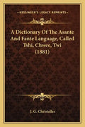 A Dictionary Of The Asante And Fante Language, Called Tshi, Chwee, Twi (1881) - Paperback