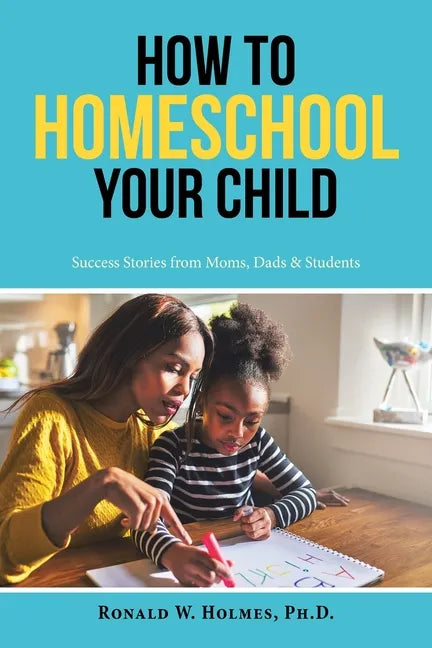 How to Homeschool Your Child: Success Stories from Moms, Dads & Students - Paperback