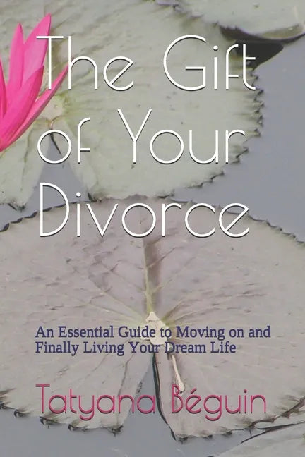 The Gift of Your Divorce: An Essential Guide to Moving on and Finally living Your Dream Life - Paperback