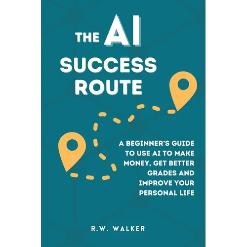 The AI Success Route: A Beginner's Guide to Use AI to Make Money, Get Better Grades and Improve Your Personal Life - Paperback