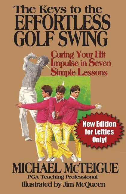 The Keys to the Effortless Golf Swing - New Edition for LEFTIES Only!: Curing Your Hit Impulse in Seven Simple Lessons - Paperback