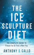The Ice Sculpture Diet: The Complete Guide to Freeze Fat & Find a New You - Paperback
