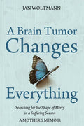 A Brain Tumor Changes Everything: Searching for the Shape of Mercy in a Suffering Season: A Mother's Memoir - Paperback