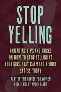 Stop Yelling: Parenting Tips and Tricks on How to Stop Yelling at Your Kids, Stay Calm and Reduce Stress Today - Paperback