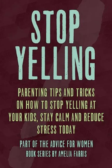 Stop Yelling: Parenting Tips and Tricks on How to Stop Yelling at Your Kids, Stay Calm and Reduce Stress Today - Paperback