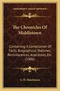 The Chronicles Of Middletown: Containing A Compilation Of Facts, Biographical Sketches, Reminiscences, Anecdotes, Etc. (1906) - Paperback
