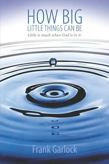 How Big Little Things Can Be: Little Is Much When God Is in It. - Paperback