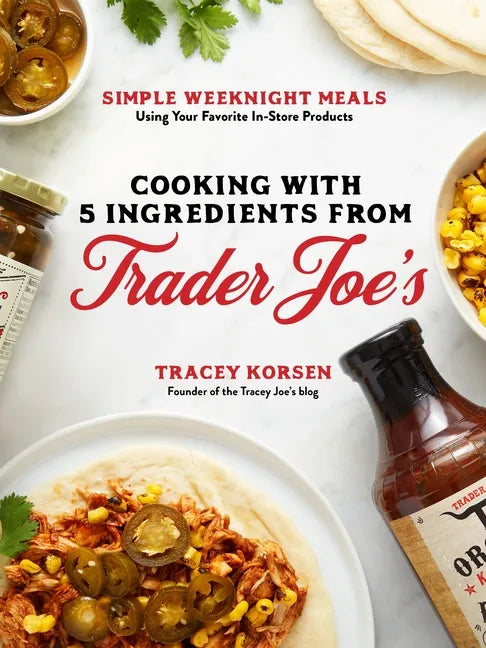 Cooking with 5 Ingredients from Trader Joe's: Simple Weeknight Meals Using Your Favorite In-Store Products - Paperback