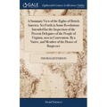 A Summary View of the Rights of British America. Set Forth in Some Resolutions Intended for the Inspection of the Present Delegates of the People of V - Hardcover