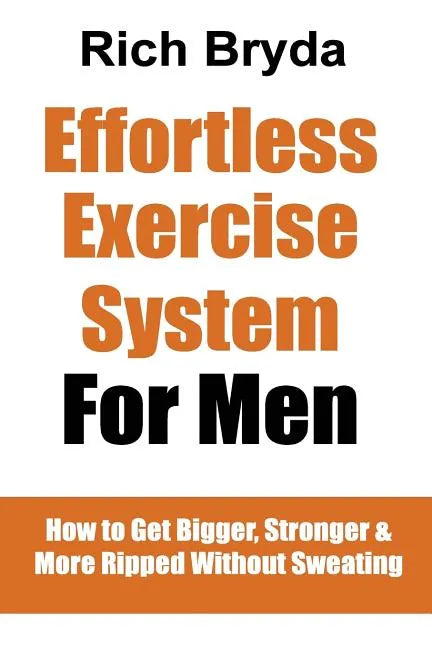 The Effortless Exercise System for Men: How to Get Bigger, Stronger & More Ripped Without Sweating - Paperback