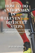 How to do an Ironman in Eleven Difficult Steps: A Lighthearted Look at the Serious Sport of Triathlon and the Ironman Experience - Paperback