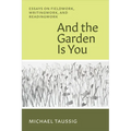 And the Garden Is You: Essays on Fieldwork, Writingwork, and Readingwork - Paperback